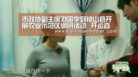 市政协副主席刘国学到钟山县开展农业示范区调研活动-开运直播(图3) 开运APP